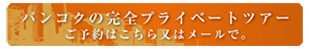 バンコクの完全プライベートツアー ご予約はこちら又はメールで。