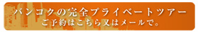 バンコクの完全プライベートツアー ご予約はこちら又はメールで。
