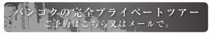 バンコクの完全プライベートツアー ご予約はこちら又はメールで。